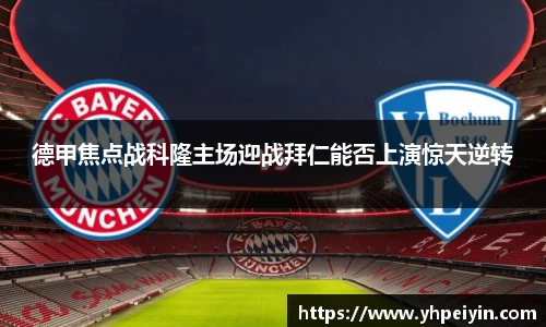 德甲焦点战科隆主场迎战拜仁能否上演惊天逆转