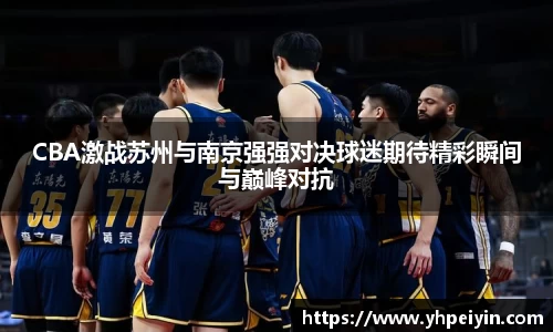 CBA激战苏州与南京强强对决球迷期待精彩瞬间与巅峰对抗