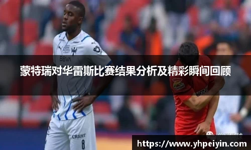 蒙特瑞对华雷斯比赛结果分析及精彩瞬间回顾